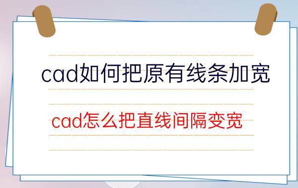 cad如何把原有线条加宽 cad怎么把直线间隔变宽？